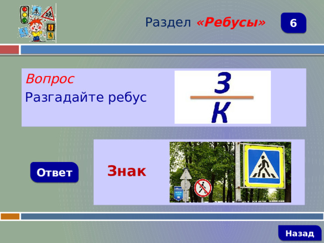 Раздел  «Ребусы» 6 Вопрос Разгадайте ребус   Знак Ответ   Назад 