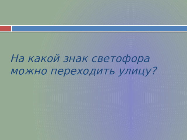 На какой знак светофора можно переходить улицу? 