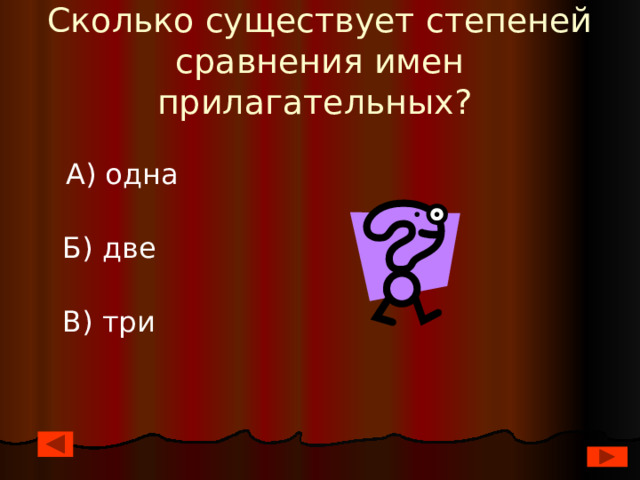 Сколько существует степеней сравнения имен прилагательных?  А) одна  Б) две  В) три 