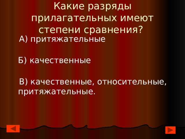 Какие разряды прилагательных имеют степени сравнения?  А) притяжательные  Б) качественные    В) качественные, относительные, притяжательные. 