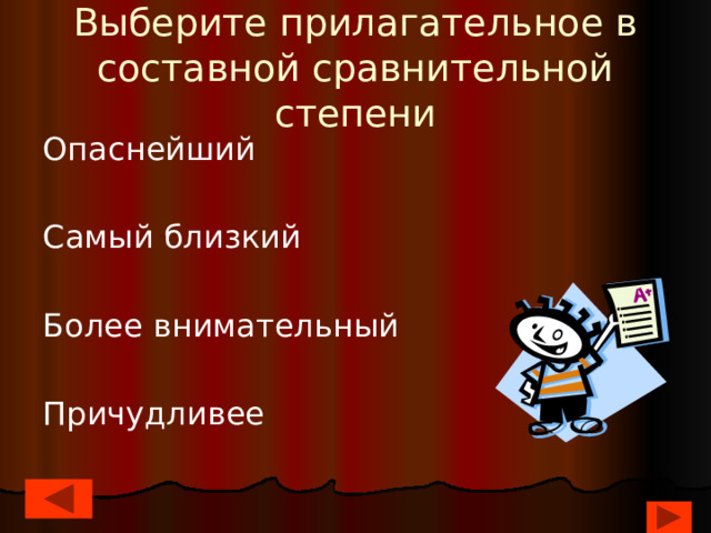 Выберите прилагательное в составной сравнительной степени Опаснейший Самый близкий Более внимательный Причудливее 