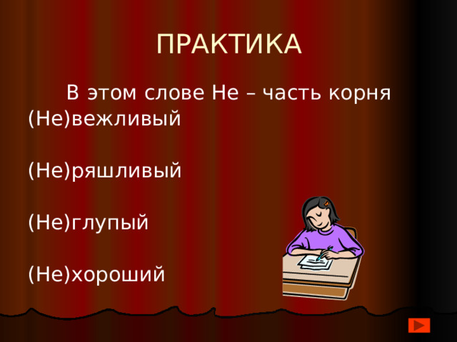 ПРАКТИКА  В этом слове Не – часть корня (Не)вежливый (Не)ряшливый (Не)глупый (Не)хороший 