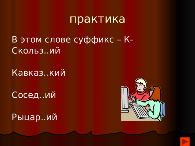 практика В этом слове суффикс – К- Скольз..ий Кавказ..кий Сосед..ий Рыцар..ий 