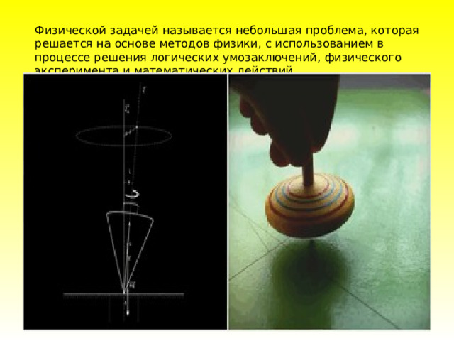 Физической задачей называется небольшая проблема, которая решается на основе методов физики, с использованием в процессе решения логических умозаключений, физического эксперимента и математических действий. 