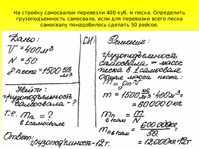 На стройку самосвалом перевезли 400 куб. м песка. Определить грузоподъемность самосвала, если для перевозки всего песка самосвалу понадобилось сделать 50 рейсов. 