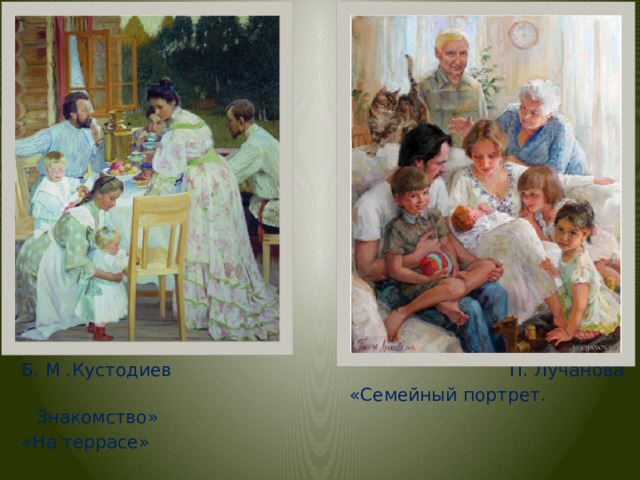 Б. М .Кустодиев П. Лучанова  «Семейный портрет. Знакомство» «На террасе» 