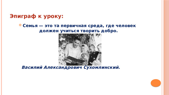 Эпиграф к уроку: Семья — это та первичная среда, где человек должен учиться творить добро.        Василий Александрович Сухомлинский. 