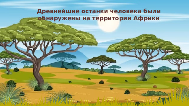 Древнейшие останки человека были обнаружены на территории Африки 