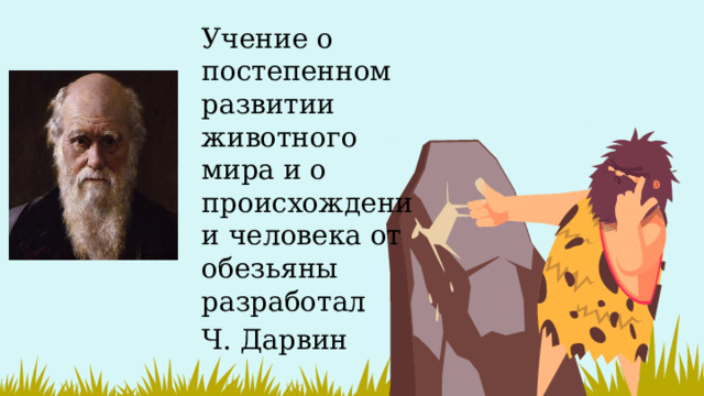 Учение о постепенном развитии животного мира и о происхождении человека от обезьяны разработал Ч. Дарвин 