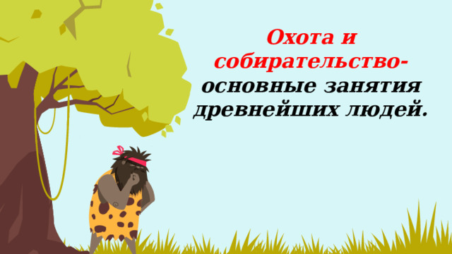 Охота и собирательство- основные занятия древнейших людей.    