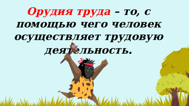 Орудия труда – то, с помощью чего человек осуществляет трудовую деятельность .   