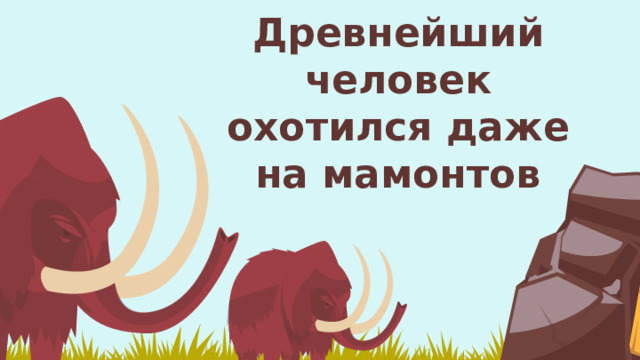 Древнейший человек охотился даже на мамонтов 