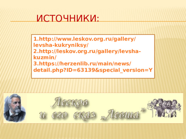  Источники: 1.http://www.leskov.org.ru/gallery/levsha-kukryniksy/  2.http://leskov.org.ru/gallery/levsha-kuzmin/  3.https://herzenlib.ru/main/news/detail.php?ID=63139&special_version=Y 