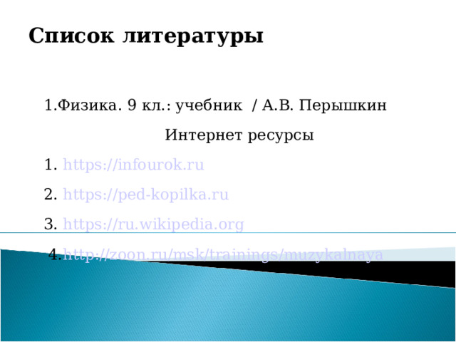 Список литературы 1.Физика. 9 кл.: учебник / А.В. Перышкин  Интернет ресурсы 1. https://infourok.ru 2. https://ped-kopilka.ru 3. https://ru.wikipedia.org  4. http://zoon.ru/msk/trainings/muzykalnaya 