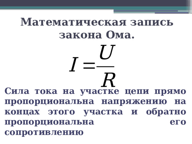 Математическая запись закона Ома. Сила тока на участке цепи прямо пропорциональна напряжению на концах этого участка и обратно пропорциональна его сопротивлению 
