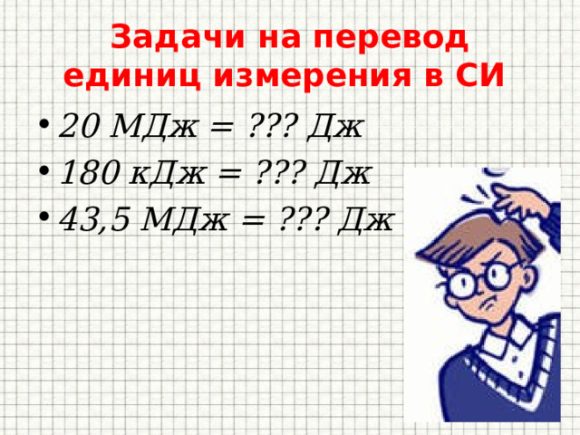 Задачи на перевод единиц измерения в СИ 20 МДж = ??? Дж 180 кДж = ??? Дж 43,5 МДж = ??? Дж   