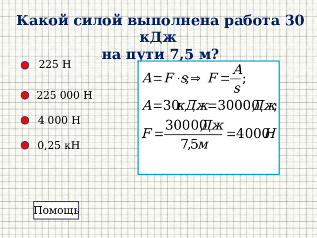 Какой силой выполнена работа 30 кДж на пути 7,5 м? 225 Н 225 000 Н 4 000 Н 0,25 кН Помощь Помощь 