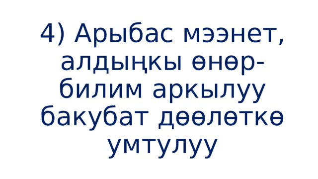 4) Арыбас мээнет, алдыңкы өнөр-билим аркылуу бакубат дөөлөткө умтулуу 