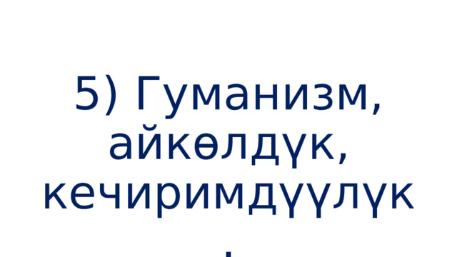 5) Гуманизм, айкөлдүк, кечиримдүүлүк. 