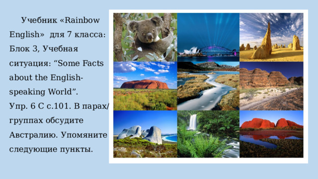  Учебник «Rainbow English» для 7 класса: Блок 3, Учебная ситуация: “Some Facts about the English-speaking World”.  Упр. 6 С с.101. В парах/группах обсудите Австралию. Упомяните следующие пункты.   