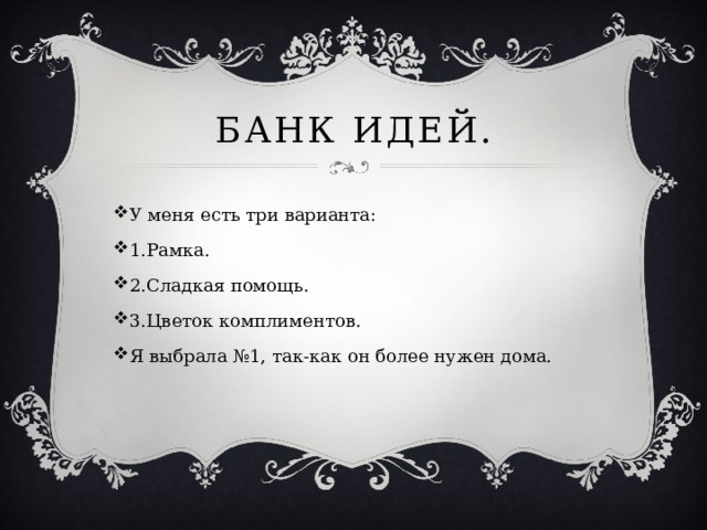 Банк идей. У меня есть три варианта: 1.Рамка. 2.Сладкая помощь. 3.Цветок комплиментов. Я выбрала №1, так-как он более нужен дома. 