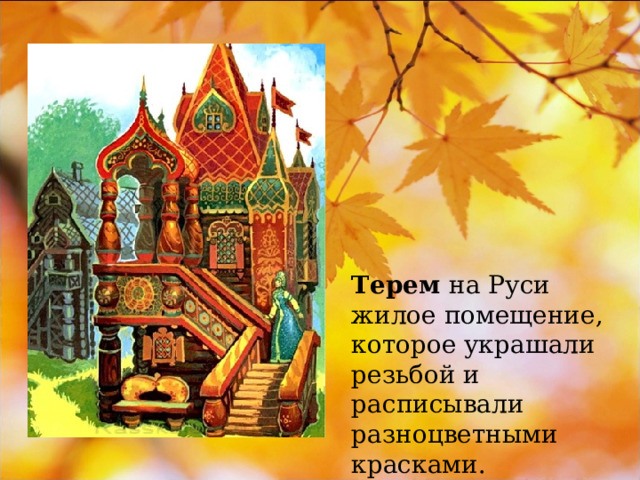 Терем на Руси жилое помещение, которое украшали резьбой и расписывали разноцветными красками. 
