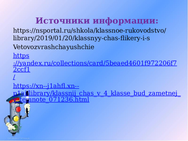 Источники информации: https://nsportal.ru/shkola/klassnoe-rukovodstvo/library/2019/01/20/klassnyy-chas-flikery-i-s Vetovozvrashchayushchie https ://yandex.ru/collections/card/5beaed4601f972206f72ccf1 / https://xn--j1ahfl.xn-- p1ai/library/klassnij_chas_v_4_klasse_bud_zametnej_v_temnote_071236.html 