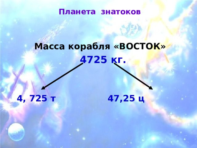 Планета знатоков   Масса корабля «ВОСТОК»  4725 кг.   4, 725 т 47,25 ц 