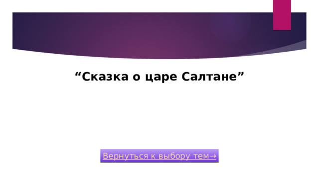 “ Сказка о царе Cалтане”   Категория 1 / Вопрос за 200 Вернуться к выбору тем→  