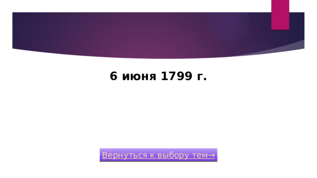 6 июня 1799 г.   400 Вернуться к выбору тем→  