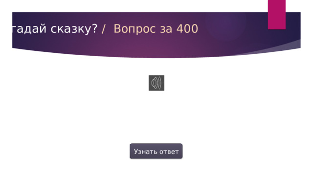 Угадай сказку?  /  Вопрос за 400 Узнать ответ  