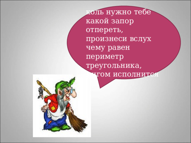 коль нужно тебе какой запор отпереть, произнеси вслух чему равен периметр треугольника, мигом исполнится 