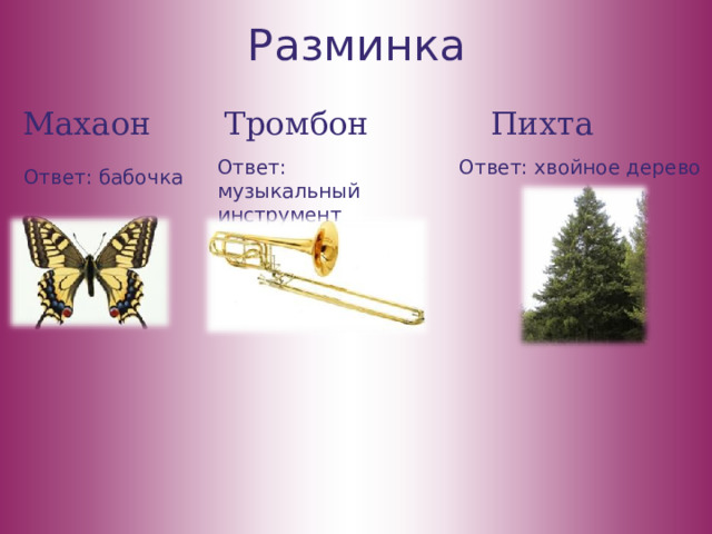Разминка Махаон Тромбон Пихта Ответ: музыкальный инструмент Ответ: хвойное дерево Ответ: бабочка 