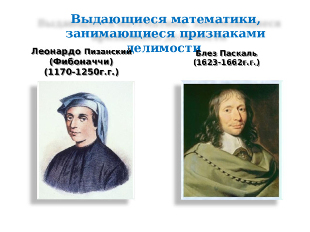 Выдающиеся математики, занимающиеся признаками делимости Леонардо Пизанский (Фибоначчи) (1170-1250г.г.) Блез Паскаль (1623-1662г.г.) 