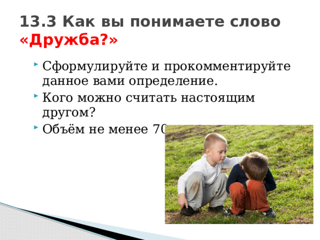 13.3 Как вы понимаете слово «Дружба?» Сформулируйте и прокомментируйте данное вами определение. Кого можно считать настоящим другом? Объём не менее 70 слов. 