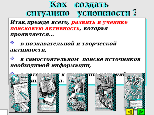 Итак,прежде всего, развить в ученике поисковую активность , которая проявляется…  в познавательной и творческой активности,  в самостоятельном поиске источников необходимой информации,  в готовности к принятию решений в ситуации выбора.  28 