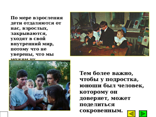 Создание каждому ребенку,подростку ситуации успешности.  А для этого - включение ребенка, подростка в ту деятельность, которая позволит ему самореализоваться, почувствовать себя значимым для других. Особенно актуальным становится тезис Л.И.Новиковой: создать каждому «эффект старшего друга», не обязательно это должен быть старший по возрасту.  51  