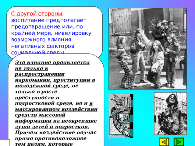 Особую значимость приобретают функции воспитания, связанные с открытостью, синергетичностью воспитательной системы, основанные на взаимодействии с социальной средой. Связь с социумом предполагает две разнонаправленные функции воспитания. С одной стороны , связь с социальным окружением предполагает активное использование потенциальных возможностей социальной среды для обогащения воспитательного пространства. Воспитание в данном случае осуществляет функцию расширения социального опыта детей.  57 