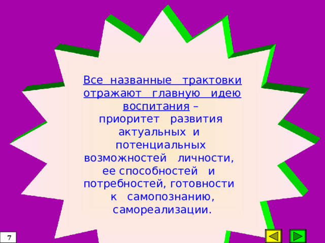 Все названные трактовки отражают главную идею воспитания – приоритет развития актуальных и потенциальных возможностей личности, ее способностей и потребностей, готовности к самопознанию, самореализации.  7 