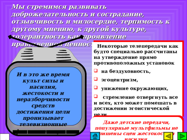 С другой стороны , воспитание предполагает предотвращение или, по крайней мере, нивелировку возможного влияния негативных факторов социальной среды. Это влияние проявляется не только в распространении наркомании, проституции в молодежной среде, не только в росте преступности в подростковой среде, но и в массированном воздействии средств массовой информации на неокрепшие души детей и подростков. Причем воздействие подчас прямо противоположное тем целям, которые выдвигает воспитательная система образовательного учреждения.  59 