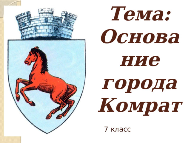 Тема:  Основание города Комрат 7 класс 