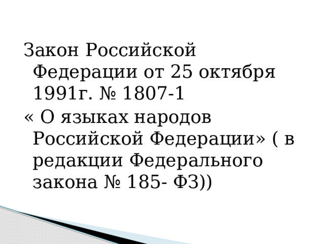 Закон Российской Федерации от 25 октября 1991г. № 1807-1 « О языках народов Российской Федерации» ( в редакции Федерального закона № 185- ФЗ)) 