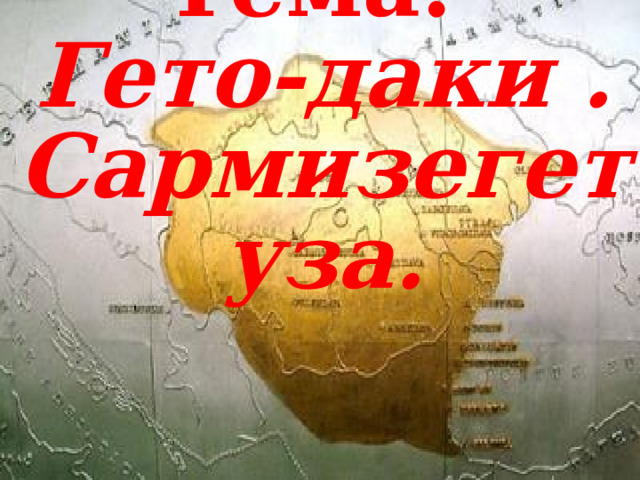Тема:  Гето-даки . Сармизегетуза. 