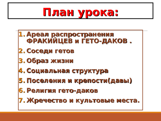 План урока: Ареал распространения ФРАКИЙЦЕВ и ГЕТО-ДАКОВ . Соседи гетов Образ жизни Социальная структура Поселения и крепости(давы) Религия гето-даков Жречество и культовые места.  