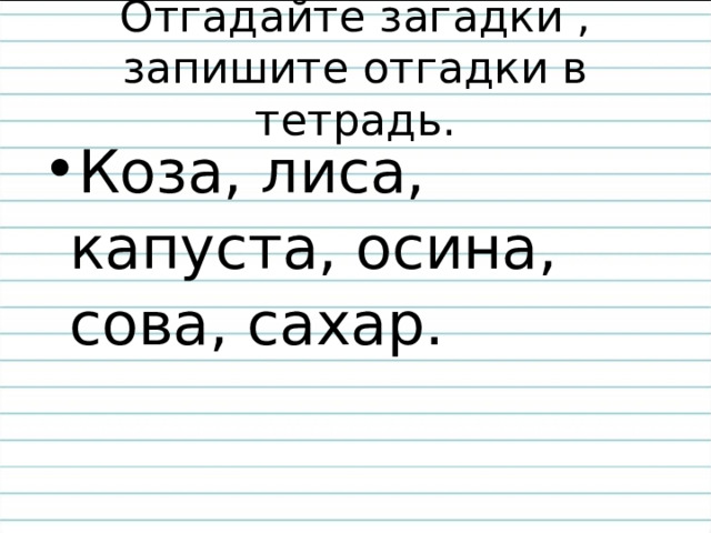 Отгадайте загадки , запишите отгадки в тетрадь. В поле родился, на заводе варился, на столе растворился. 