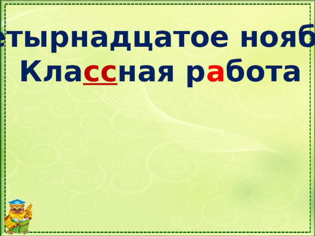 Четырнадцатое ноября Кла сс ная р а бота 