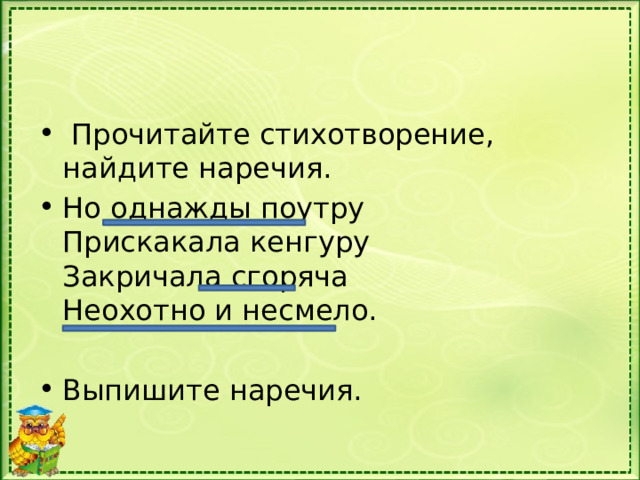   Прочитайте стихотворение, найдите наречия. Но однажды поутру  Прискакала кенгуру  Закричала сгоряча  Неохотно и несмело. Выпишите наречия. 