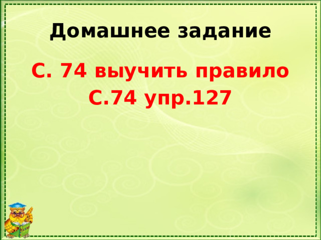 Домашнее задание С. 74 выучить правило С.74 упр.127 
