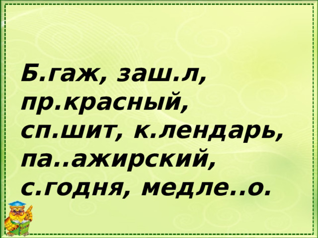 Б.гаж, заш.л, пр.красный, сп.шит, к.лендарь, па..ажирский, с.годня, медле..о. 