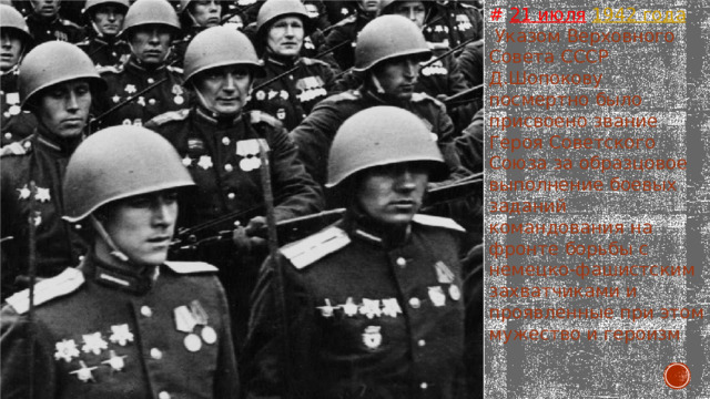 # 21 июля   1942 года  Указом Верховного Совета СССР Д.Шопокову посмертно было присвоено звание Героя Советского Союза за образцовое выполнение боевых заданий командования на фронте борьбы с немецко-фашистским захватчиками и проявленные при этом мужество и героизм 